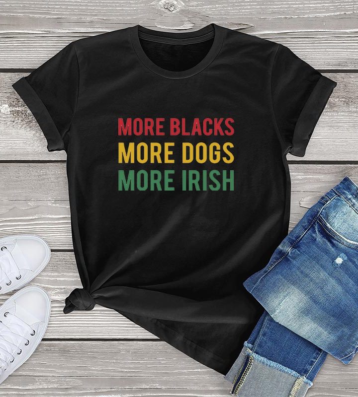 More Blacks Dogs Irish Women T-Shirt More Blacks Dogs Irish Women T-Shirt