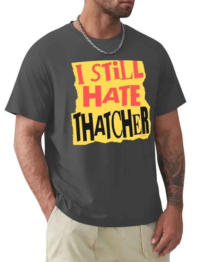 I Still Hate Thatcher T-shirt I Still Hate Thatcher T-shirt