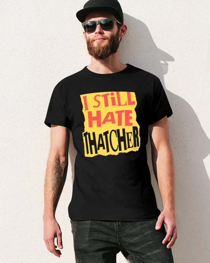 I Still Hate Thatcher T-shirt I Still Hate Thatcher T-shirt
