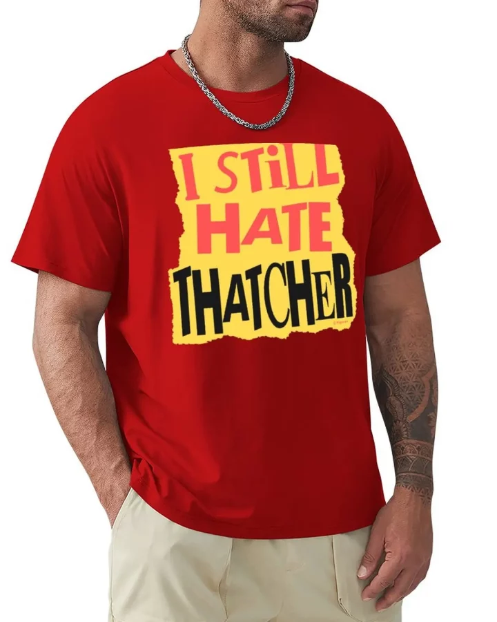 I Still Hate Thatcher T-shirt I Still Hate Thatcher T-shirt