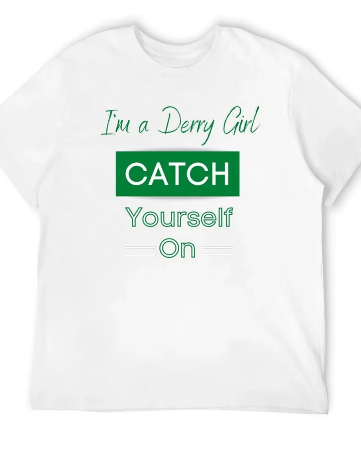 Derry Girl Catch Yourself On Irish T-Shirt Derry Girl Catch Yourself On Irish T-Shirt